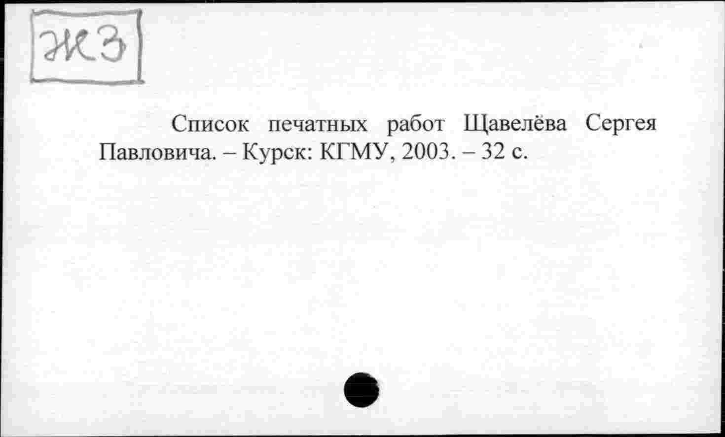 ﻿Список печатных работ Щавелёва Сергея Павловича. - Курск: КГМУ, 2003. - 32 с.